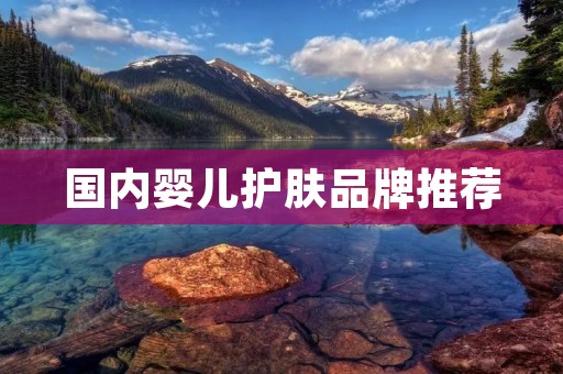 国内婴儿护肤品牌推荐：给宝宝最好的呵护