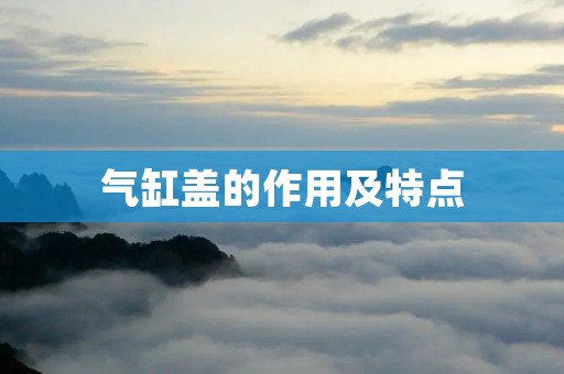 气缸盖的作用及特点