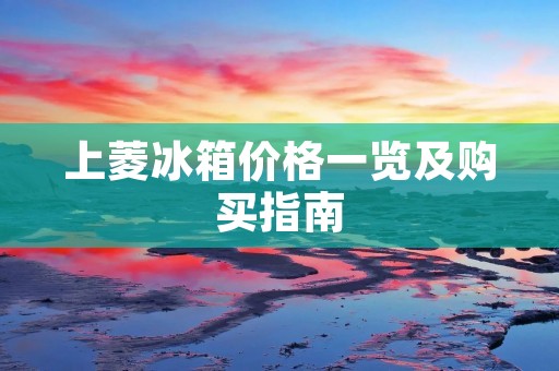 上菱冰箱价格一览及购买指南