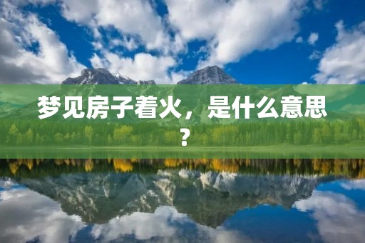 梦见房子着火，是什么意思？