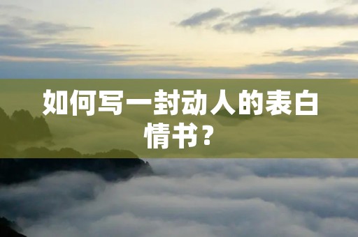 如何写一封动人的表白情书？