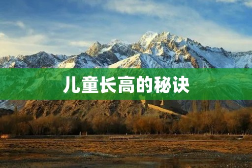 儿童长高的秘诀:营养、运动和良好的习惯 儿童长高的秘诀:营养、运动和良好的习惯