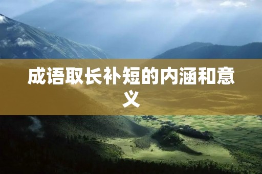 成语取长补短的内涵和意义