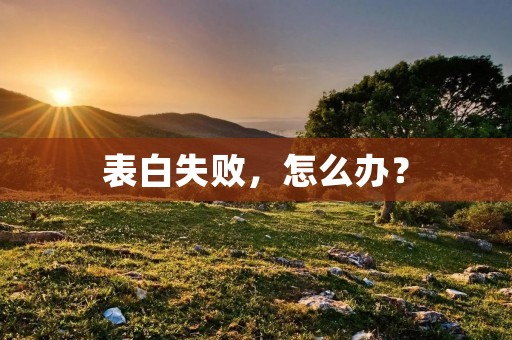表白失败，怎么办？