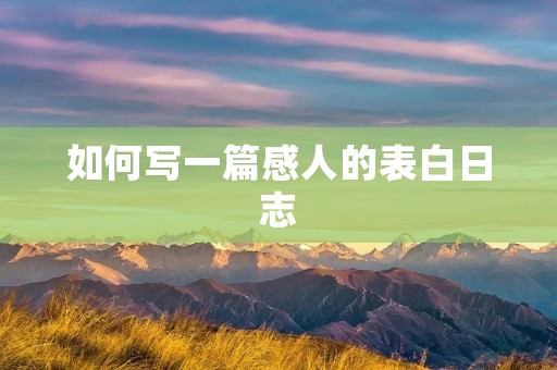 如何写一篇感人的表白日志 如何写一篇感人的表白日志