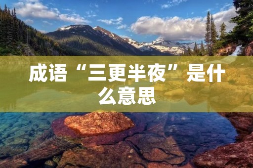 成语“三更半夜”是什么意思