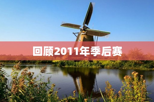 回顾2011年季后赛：那场瞬间让人终身难忘的比赛