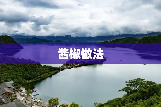 酱椒做法:手把手教你做出口感鲜辣的酱椒 酱椒做法:手把手教你做出口感鲜辣的酱椒