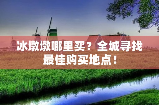 冰墩墩哪里买？全城寻找最佳购买地点！