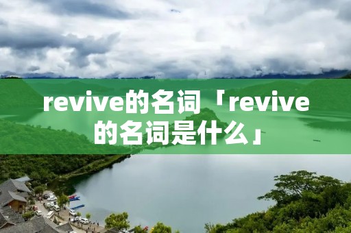 revive的名词「revive的名词是什么」 revive的名词「revive的名词是什么」