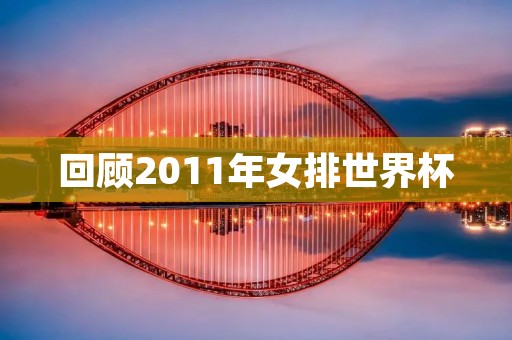 回顾2011年女排世界杯:中国女排卫冕成功 回顾2011年女排世界杯:中国女排卫冕成功