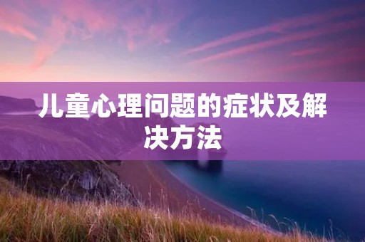 儿童心理问题的症状及解决方法