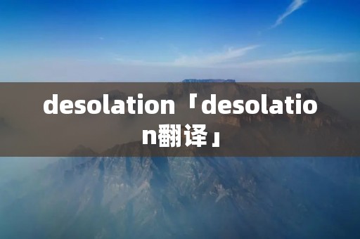 desolation「desolation翻译」