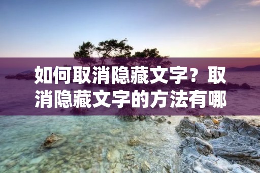 如何取消隐藏文字？取消隐藏文字的方法有哪些？本文将为您介绍如何取消隐藏文字，并提供多种方法供您参考。
