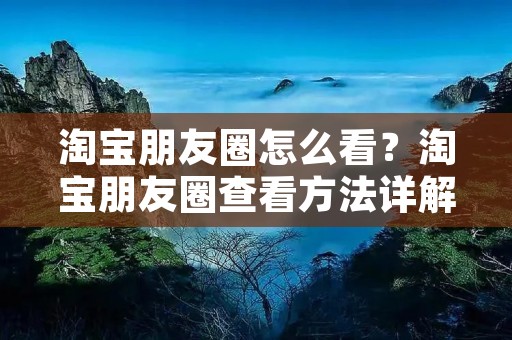 淘宝朋友圈怎么看？淘宝朋友圈查看方法详解
