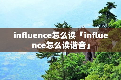 influence怎么读「influence怎么读谐音」 influence怎么读「influence怎么读谐音」