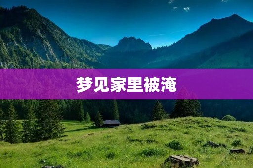 梦见家里被淹：解析和预示