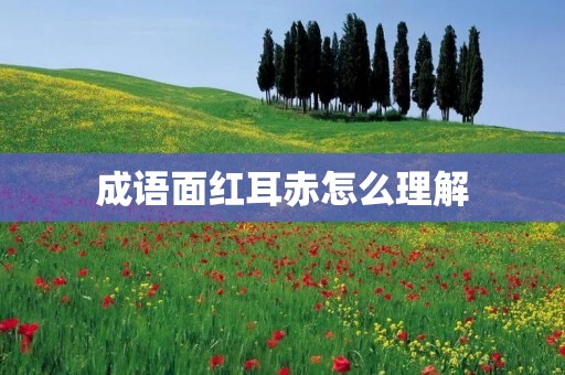 成语面红耳赤怎么理解