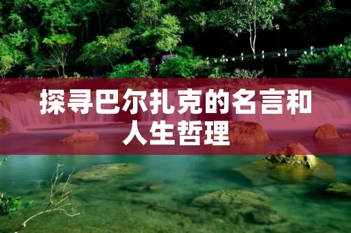 探寻巴尔扎克的名言和人生哲理