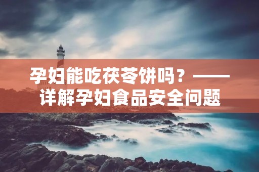 孕妇能吃茯苓饼吗？——详解孕妇食品安全问题