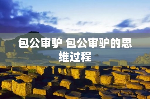 包公审驴 包公审驴的思维过程 包公审驴 包公审驴的思维过程
