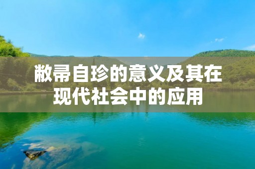 敝帚自珍的意义及其在现代社会中的应用 敝帚自珍的意义及其在现代社会中的应用