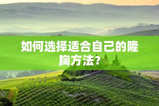 如何选择适合自己的隆胸方法？