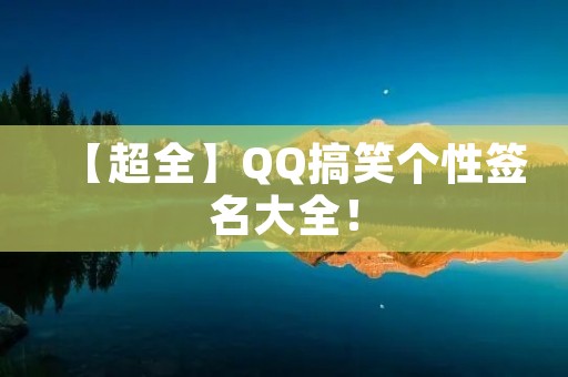 【超全】QQ搞笑个性签名大全！