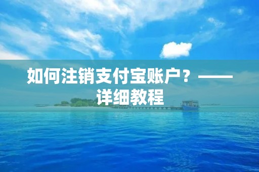 如何注销支付宝账户？——详细教程