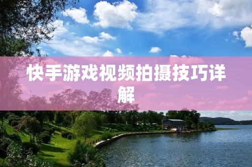快手游戏视频拍摄技巧详解 快手游戏视频拍摄技巧详解