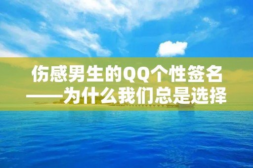 伤感男生的QQ个性签名——为什么我们总是选择伤害自己