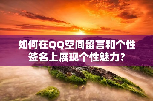 如何在QQ空间留言和个性签名上展现个性魅力？