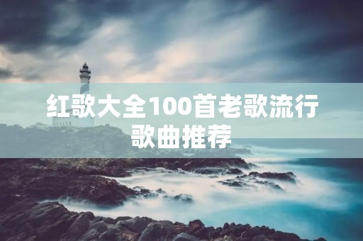 红歌大全100首老歌流行歌曲推荐