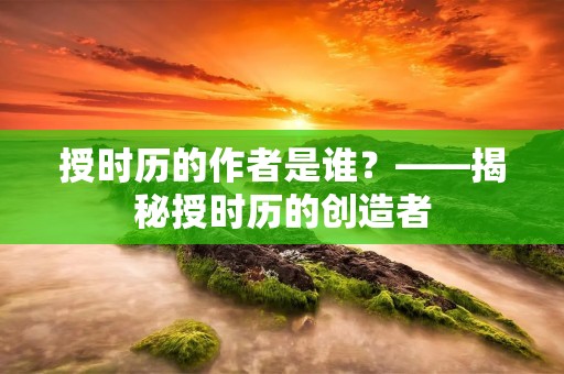授时历的作者是谁？——揭秘授时历的创造者