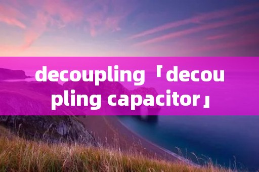 decoupling「decoupling capacitor」 decoupling「decoupling capacitor」