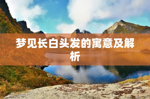 梦见长白头发的寓意及解析