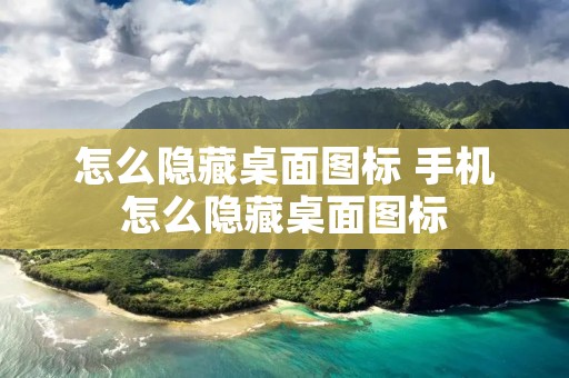 怎么隐藏桌面图标 手机怎么隐藏桌面图标 怎么隐藏桌面图标 手机怎么隐藏桌面图标