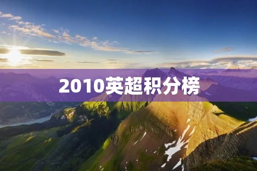 2010英超积分榜:曼城问鼎,阿森纳屈居亚军 2010英超积分榜:曼城问鼎,阿森纳屈居亚军