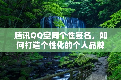 腾讯QQ空间个性签名，如何打造个性化的个人品牌