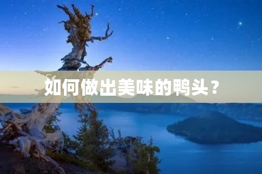 如何做出美味的鸭头? 如何做出美味的鸭头?