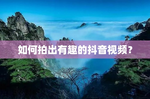 如何拍出有趣的抖音视频? 如何拍出有趣的抖音视频?