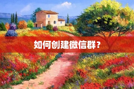 如何创建微信群? 如何创建微信群?