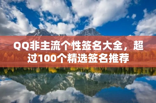 QQ非主流个性签名大全，超过100个精选签名推荐