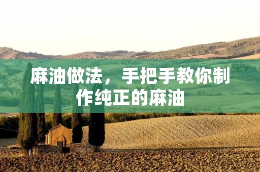麻油做法,手把手教你制作纯正的麻油 麻油做法,手把手教你制作纯正的麻油