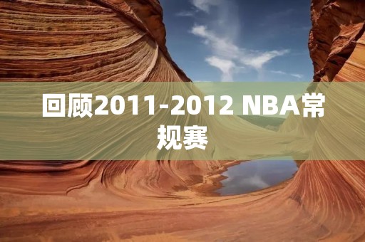 回顾2011-2012 NBA常规赛：历史性的一季