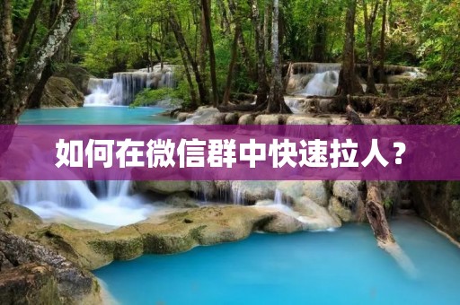 如何在微信群中快速拉人？