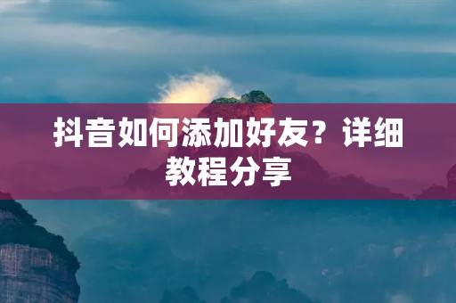 抖音如何添加好友?详细教程分享 抖音如何添加好友?详细教程分享