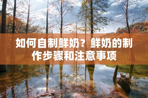 如何自制鲜奶?鲜奶的制作步骤和注意事项 如何自制鲜奶?鲜奶的制作步骤和注意事项