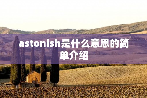 astonish是什么意思的简单介绍 astonish是什么意思的简单介绍
