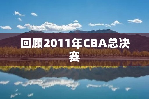 回顾2011年CBA总决赛 回顾2011年CBA总决赛